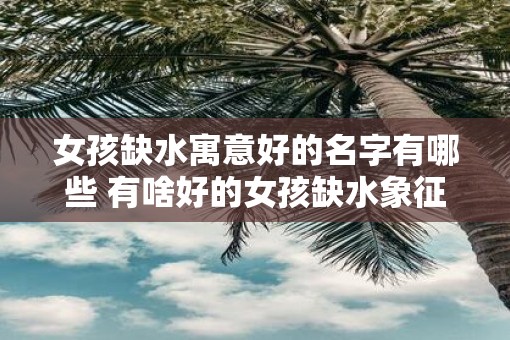 女孩缺水寓意好的名字有哪些 有啥好的女孩缺水象征名字