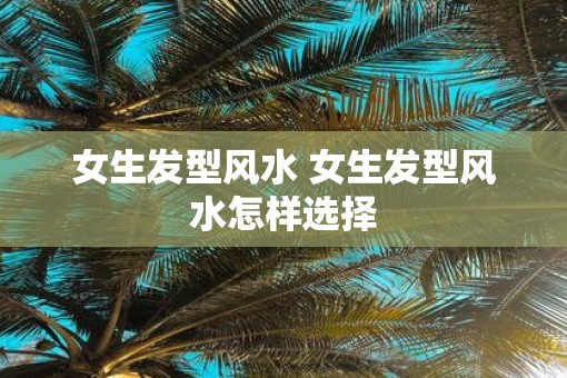 女生发型风水 女生发型风水怎样选择