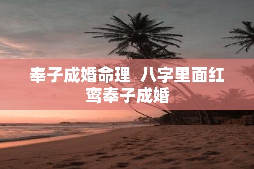 奉子成婚命理  八字里面红鸾奉子成婚