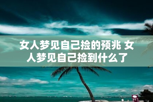 女人梦见自己捡的预兆 女人梦见自己捡到什么了