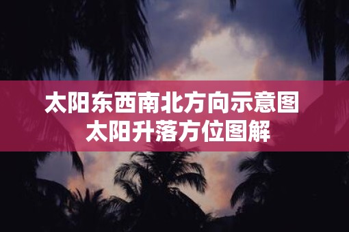 太阳东西南北方向示意图  太阳升落方位图解