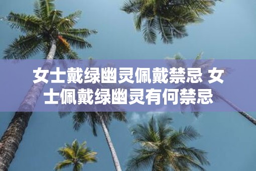 女士戴绿幽灵佩戴禁忌 女士佩戴绿幽灵有何禁忌