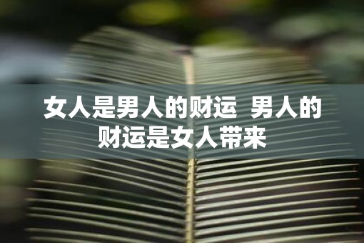 女人是男人的财运 男人的财运是女人带来 女人是男人的财运 男人的财运是女人带来