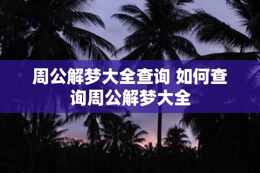 周公解梦大全查询 如何查询周公解梦大全