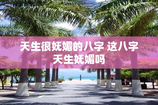 天生很妩媚的八字 这八字天生妩媚吗