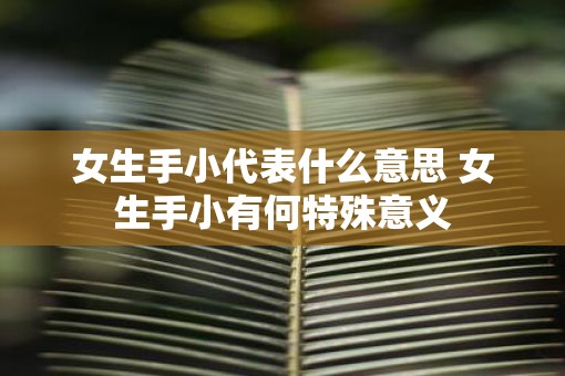 女生手小代表什么意思 女生手小有何特殊意义