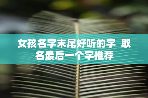 女孩名字末尾好听的字  取名最后一个字推荐