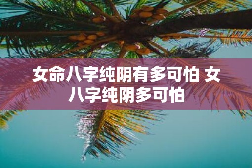 女命八字纯阴有多可怕 女八字纯阴多可怕