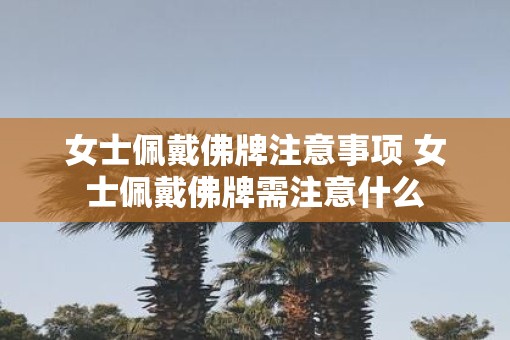 女士佩戴佛牌注意事项 女士佩戴佛牌需注意什么