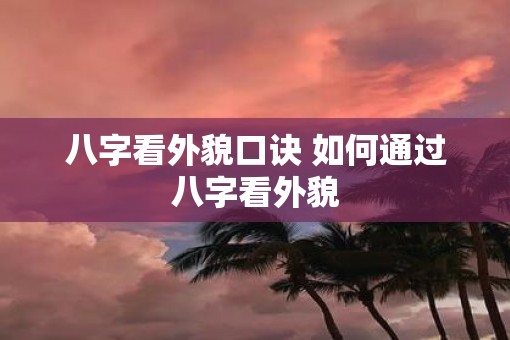 八字看外貌口诀 如何通过八字看外貌