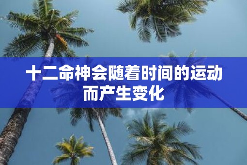 十二命神会随着时间的运动而产生变化