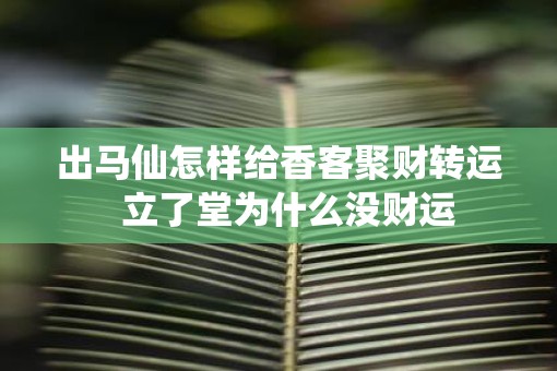 出马仙怎样给香客聚财转运  立了堂为什么没财运