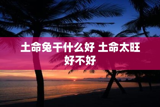 土命兔干什么好 土命太旺好不好