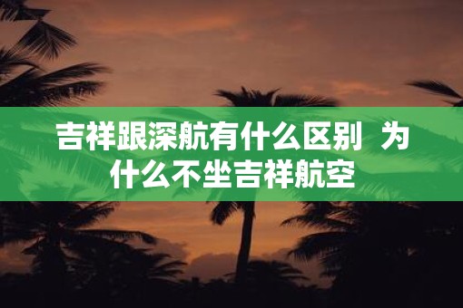 吉祥跟深航有什么区别  为什么不坐吉祥航空