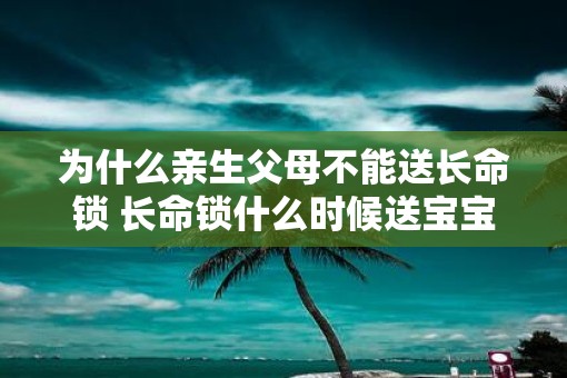 为什么亲生父母不能送长命锁 长命锁什么时候送宝宝