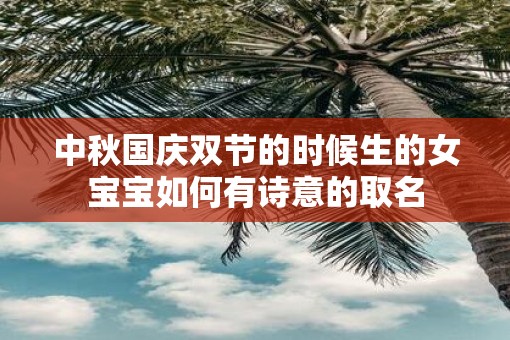 中秋国庆双节的时候生的女宝宝如何有诗意的取名