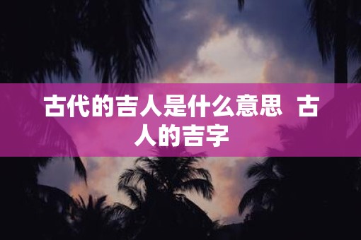 古代的吉人是什么意思  古人的吉字