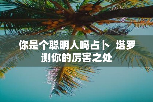 你是个聪明人吗占卜  塔罗测你的厉害之处
