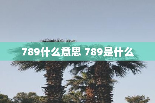 789什么意思 789是什么