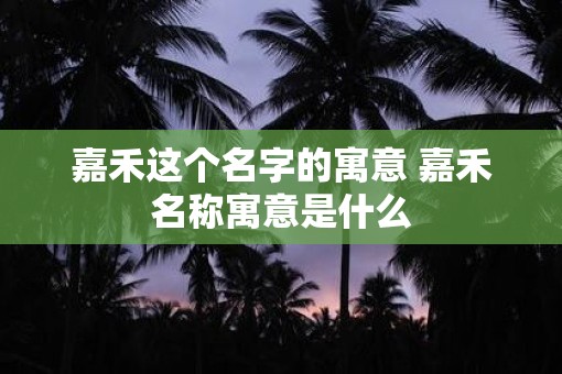 嘉禾这个名字的寓意 嘉禾名称寓意是什么