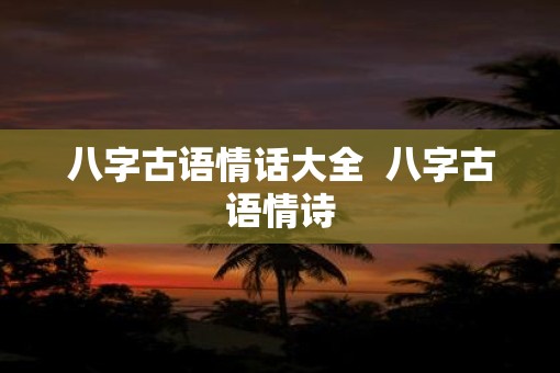 八字古语情话大全  八字古语情诗