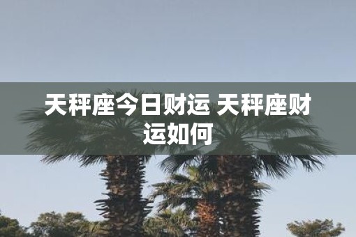 天秤座今日财运 天秤座财运如何