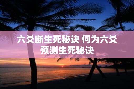 六爻断生死秘诀 何为六爻预测生死秘诀