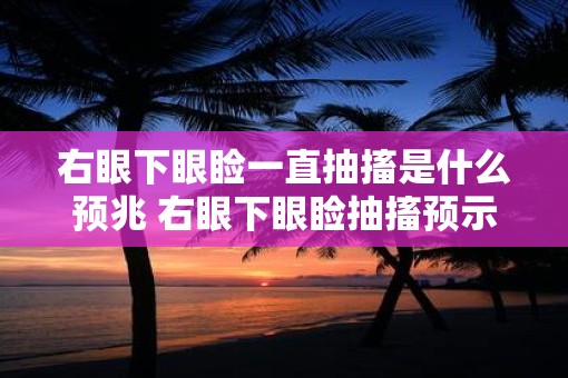 右眼下眼睑一直抽搐是什么预兆 右眼下眼睑抽搐预示什么