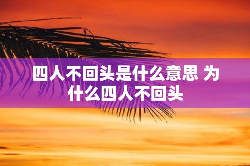 四人不回头是什么意思 为什么四人不回头