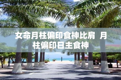 女命月柱偏印食神比肩  月柱偏印日主食神