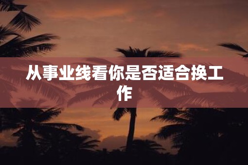 从事业线看你是否适合换工作