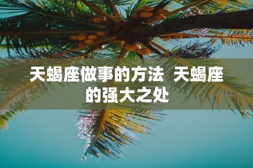 天蝎座做事的方法  天蝎座的强大之处