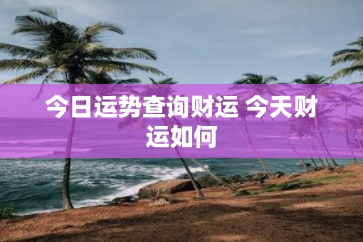 今日运势查询财运 今天财运如何