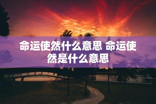 命运使然什么意思 命运使然是什么意思