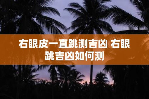 右眼皮一直跳测吉凶 右眼跳吉凶如何测 右眼皮一直跳测吉凶 右眼跳吉凶如何测