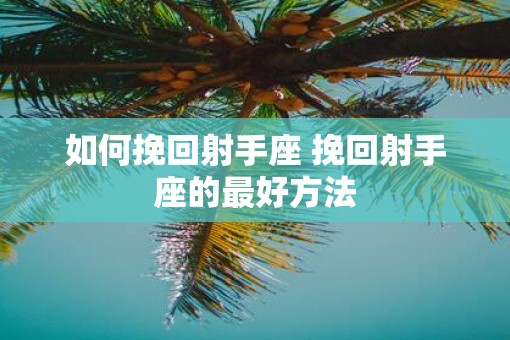 如何挽回射手座 挽回射手座的最好方法