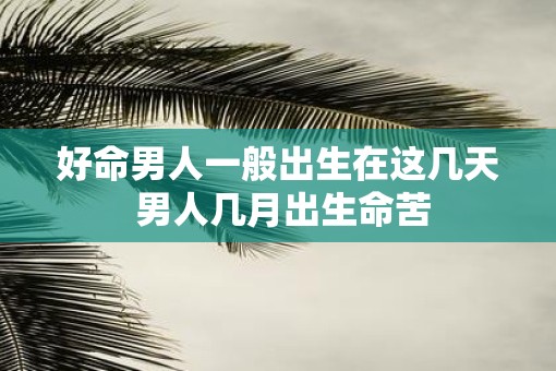 好命男人一般出生在这几天 男人几月出生命苦