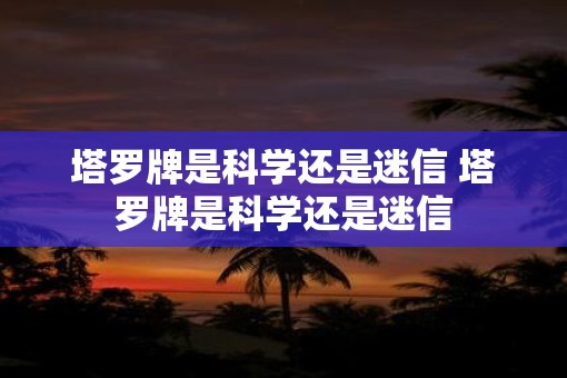 塔罗牌是科学还是迷信 塔罗牌是科学还是迷信