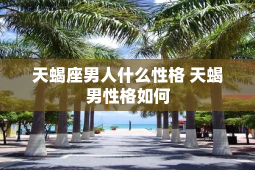 天蝎座男人什么性格 天蝎男性格如何