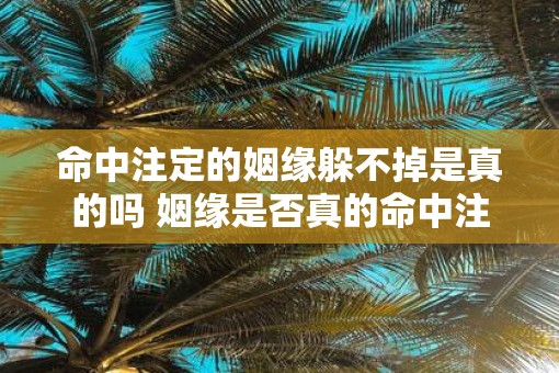 命中注定的姻缘躲不掉是真的吗 姻缘是否真的命中注定
