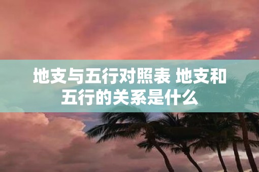 地支与五行对照表 地支和五行的关系是什么