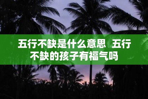 五行不缺是什么意思  五行不缺的孩子有福气吗