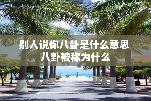 别人说你八卦是什么意思 八卦被称为什么