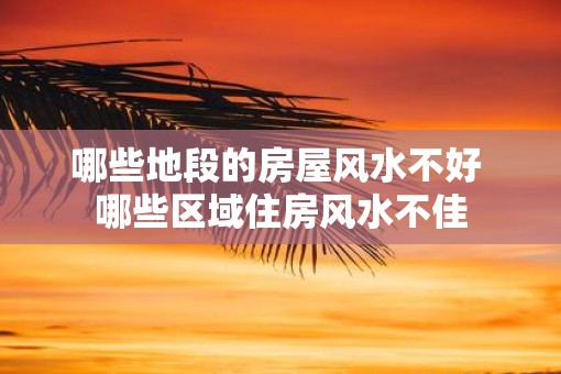 哪些地段的房屋风水不好 哪些区域住房风水不佳