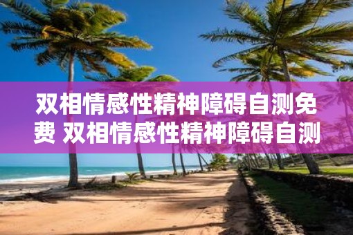 双相情感性精神障碍自测免费 双相情感性精神障碍自测可信吗