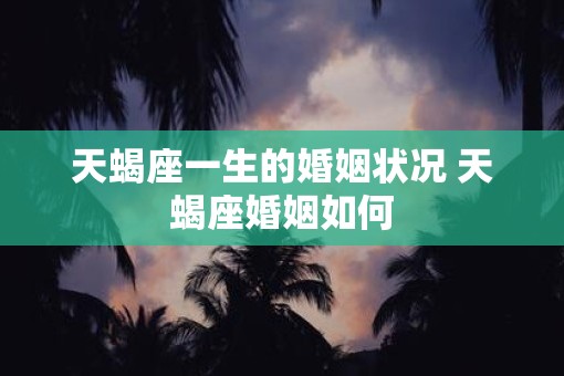 天蝎座一生的婚姻状况 天蝎座婚姻如何