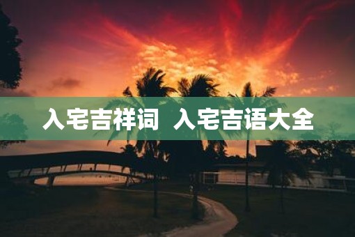 入宅吉祥词  入宅吉语大全