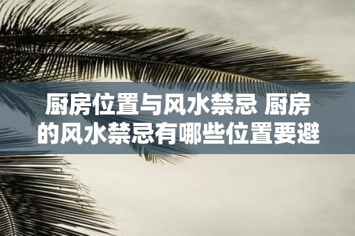 厨房位置与风水禁忌 厨房的风水禁忌有哪些位置要避免