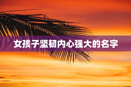 女孩子坚韧内心强大的名字