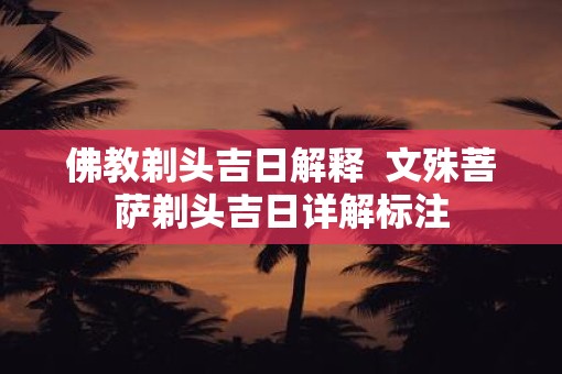 佛教剃头吉日解释  文殊菩萨剃头吉日详解标注